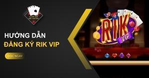 Hướng Dẫn Đăng Ký Rik VIP Cho Người Mới Từ A - Z